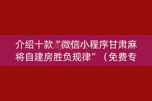 介绍十款“微信小程序甘肃麻将自建房胜负规律”（免费专用神器)