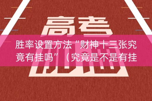 胜率设置方法“财神十三张究竟有挂吗”（究竟是不是有挂)