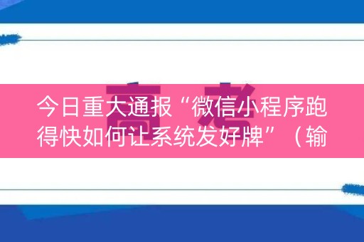 今日重大通报“微信小程序跑得快如何让系统发好牌”（输赢规律)