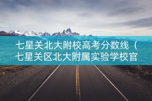 七星关北大附校高考分数线（七星关区北大附属实验学校官网）
