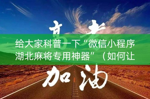 给大家科普一下“微信小程序湖北麻将专用神器”（如何让系统发好牌)