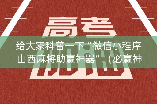 给大家科普一下“微信小程序山西麻将助赢神器”（必赢神器辅助器)