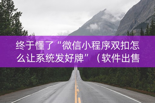 终于懂了“微信小程序双扣怎么让系统发好牌”（软件出售)