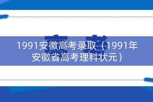 1991安徽高考录取（1991年安徽省高考理科状元）