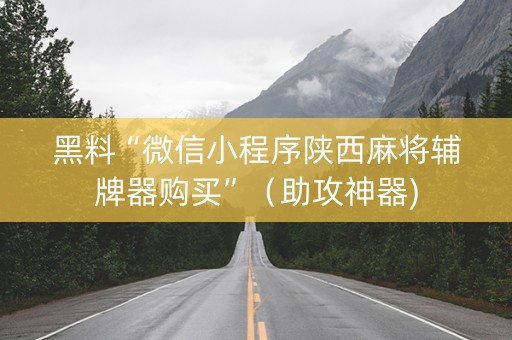 黑料“微信小程序陕西麻将辅牌器购买”（助攻神器)