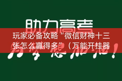 玩家必备攻略“微信财神十三张怎么赢得多”（万能开挂器)