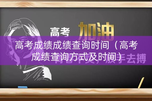 高考成绩成绩查询时间（高考成绩查询方式及时间）