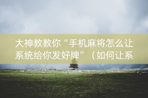 大神教教你“手机麻将怎么让系统给你发好牌”（如何让系统发好牌)