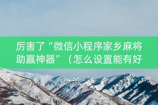 厉害了“微信小程序家乡麻将助赢神器”（怎么设置能有好牌)