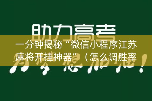 一分钟揭秘“微信小程序江苏麻将开挂神器”（怎么调胜率)