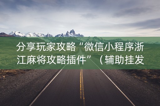 分享玩家攻略“微信小程序浙江麻将攻略插件”（辅助挂发牌规律)