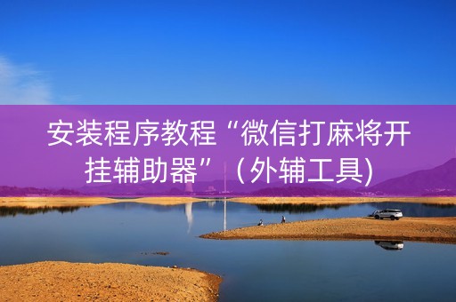 安装程序教程“微信打麻将开挂辅助器”（外辅工具)