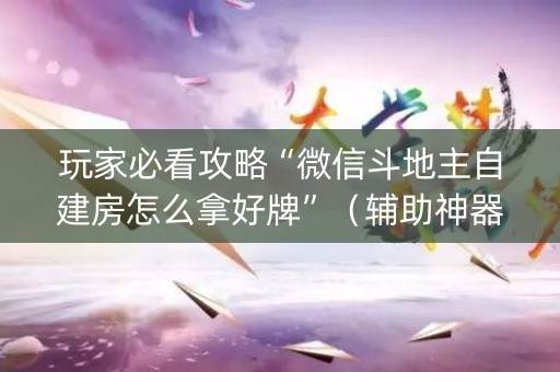 玩家必看攻略“微信斗地主自建房怎么拿好牌”（辅助神器免费)