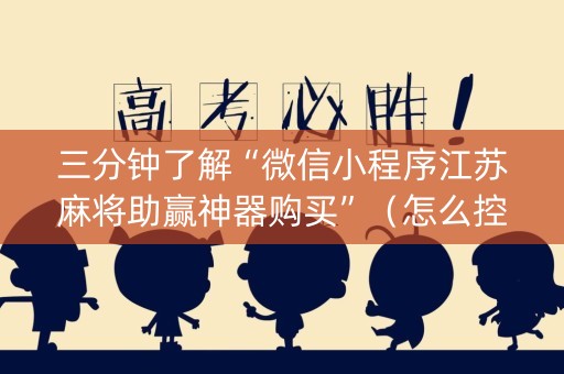 三分钟了解“微信小程序江苏麻将助赢神器购买”（怎么控制输赢)