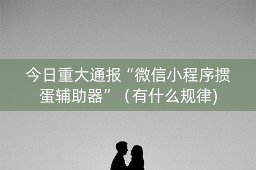 详细阅读:今日重大通报“微信小程序掼蛋辅助器”(有什么规律) 今日重大通报“微信小程序掼蛋辅助器”(有什么规律)