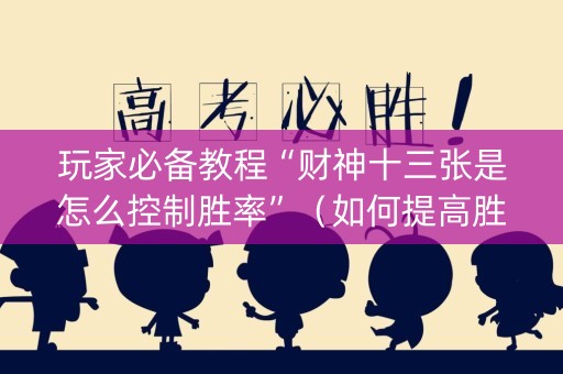 玩家必备教程“财神十三张是怎么控制胜率”（如何提高胜率)