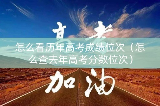 怎么看历年高考成绩位次（怎么查去年高考分数位次）