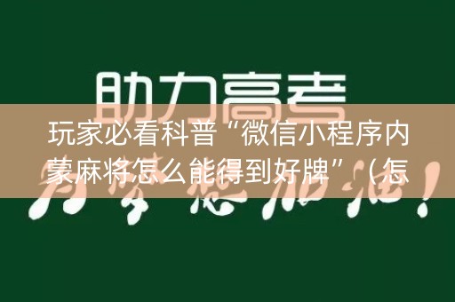 玩家必看科普“微信小程序内蒙麻将怎么能得到好牌”（怎么设置能有好牌)