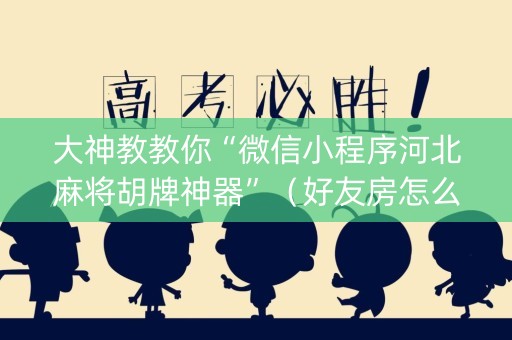 大神教教你“微信小程序河北麻将胡牌神器”（好友房怎么才能赢)