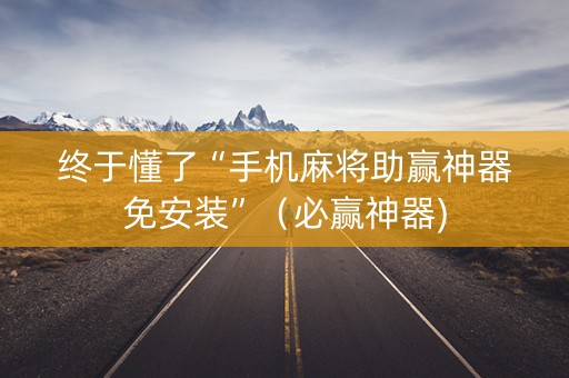终于懂了“手机麻将助赢神器免安装”（必赢神器)