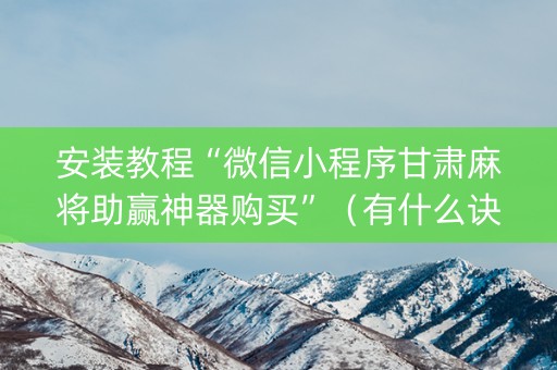 安装教程“微信小程序甘肃麻将助赢神器购买”（有什么诀窍)