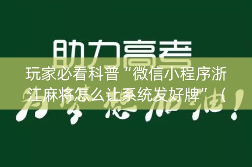 玩家必看科普“微信小程序浙江麻将怎么让系统发好牌”（有什么诀窍)