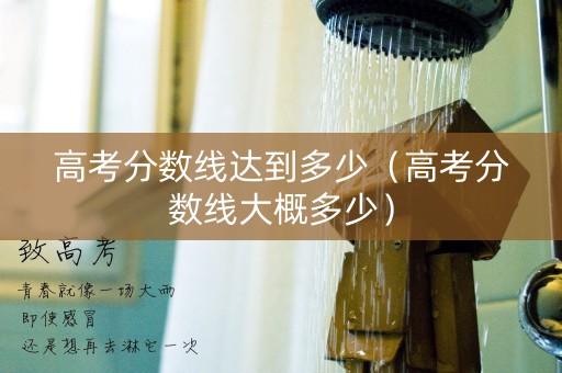 高考分数线达到多少（高考分数线大概多少）