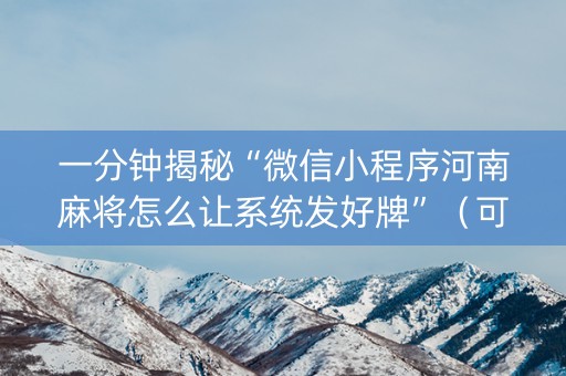 一分钟揭秘“微信小程序河南麻将怎么让系统发好牌”（可以设置输赢吗)
