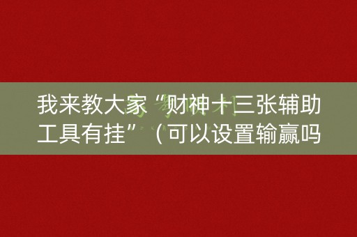 我来教大家“财神十三张辅助工具有挂”（可以设置输赢吗)