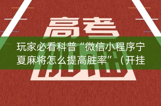 玩家必看科普“微信小程序宁夏麻将怎么提高胜率”（开挂神器下载)