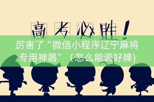 厉害了“微信小程序辽宁麻将专用神器”（怎么能调好牌)