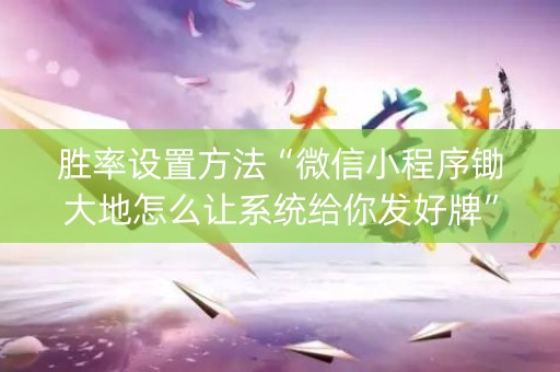 胜率设置方法“微信小程序锄大地怎么让系统给你发好牌”（怎么才会赢)