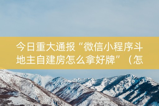 今日重大通报“微信小程序斗地主自建房怎么拿好牌”（怎么能得到好牌)