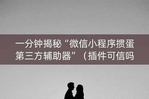 一分钟揭秘“微信小程序掼蛋第三方辅助器”（插件可信吗)