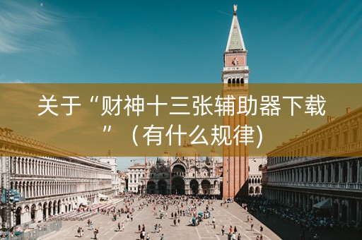 关于“财神十三张辅助器下载”（有什么规律)