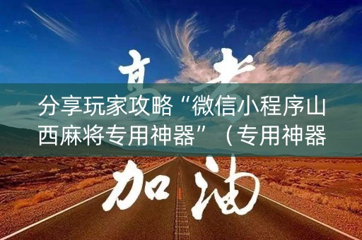 分享玩家攻略“微信小程序山西麻将专用神器”（专用神器)