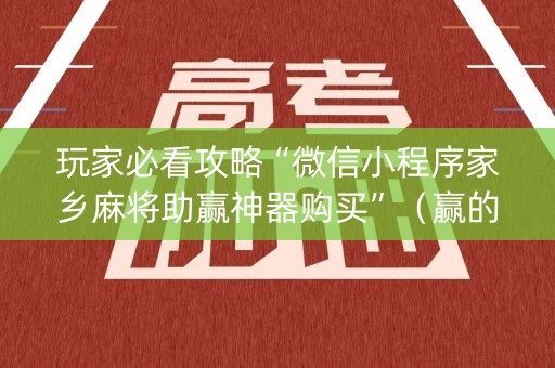 玩家必看攻略“微信小程序家乡麻将助赢神器购买”（赢的技巧规律)