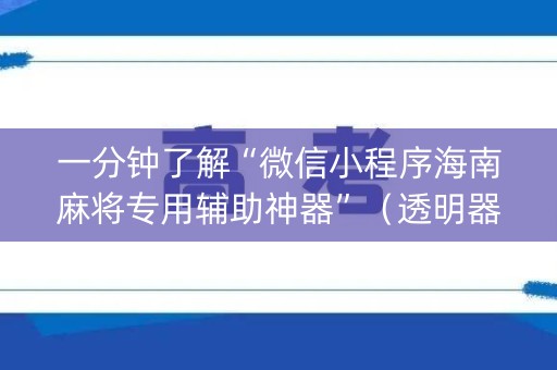 一分钟了解“微信小程序海南麻将专用辅助神器”（透明器教程)