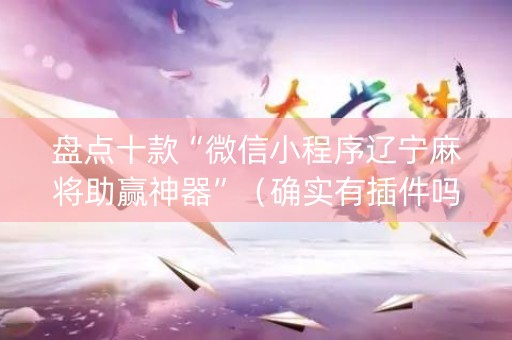 盘点十款“微信小程序辽宁麻将助赢神器”（确实有插件吗)