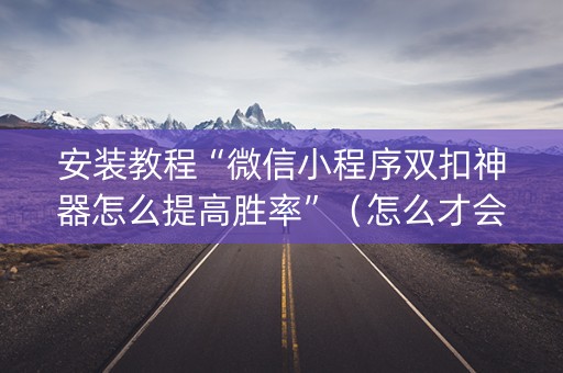 安装教程“微信小程序双扣神器怎么提高胜率”（怎么才会赢)