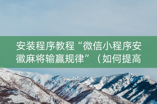 安装程序教程“微信小程序安徽麻将输赢规律”（如何提高胜率)