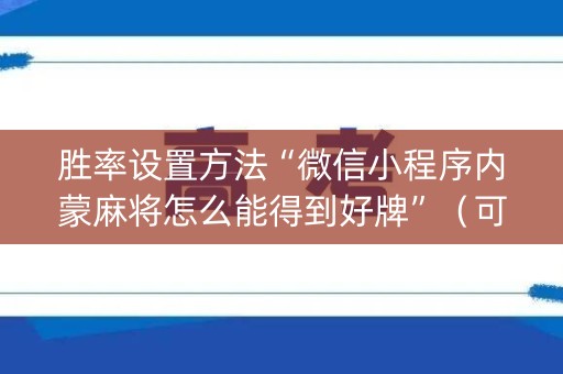 胜率设置方法“微信小程序内蒙麻将怎么能得到好牌”（可以设置输赢吗)