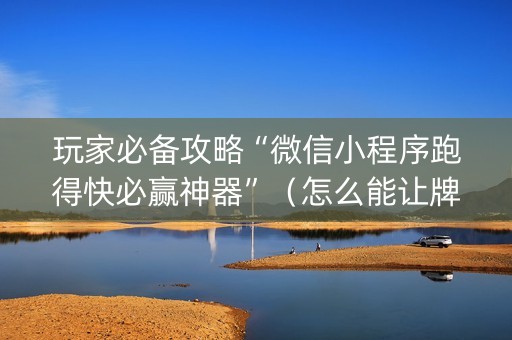 玩家必备攻略“微信小程序跑得快必赢神器”（怎么能让牌好一点)