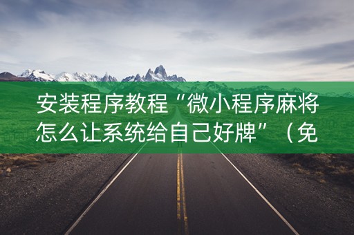 安装程序教程“微小程序麻将怎么让系统给自己好牌”（免费辅助)