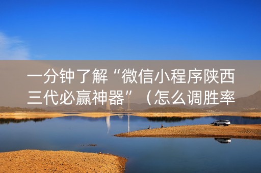 一分钟了解“微信小程序陕西三代必赢神器”（怎么调胜率)