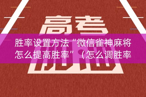 胜率设置方法“微信雀神麻将怎么提高胜率”（怎么调胜率)