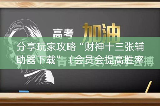 分享玩家攻略“财神十三张辅助器下载”（会员会提高胜率吗)