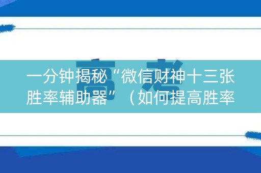 一分钟揭秘“微信财神十三张胜率辅助器”（如何提高胜率)