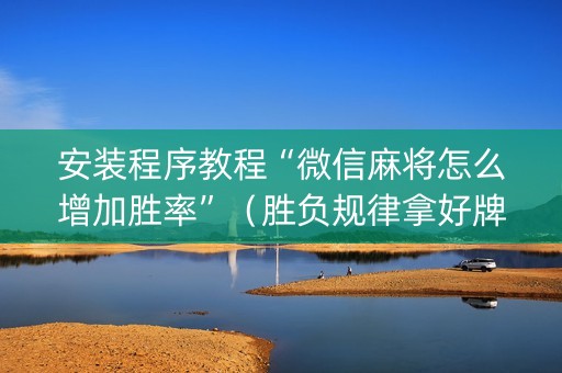 安装程序教程“微信麻将怎么增加胜率”（胜负规律拿好牌)