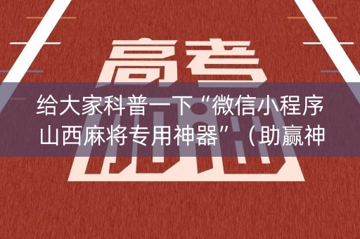 给大家科普一下“微信小程序山西麻将专用神器”（助赢神器购买)